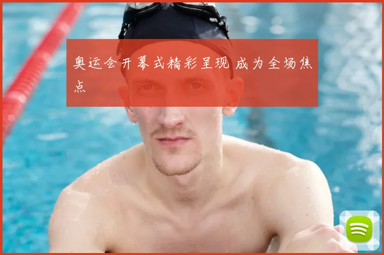 奥运会开幕式精彩呈现 成为全场焦点