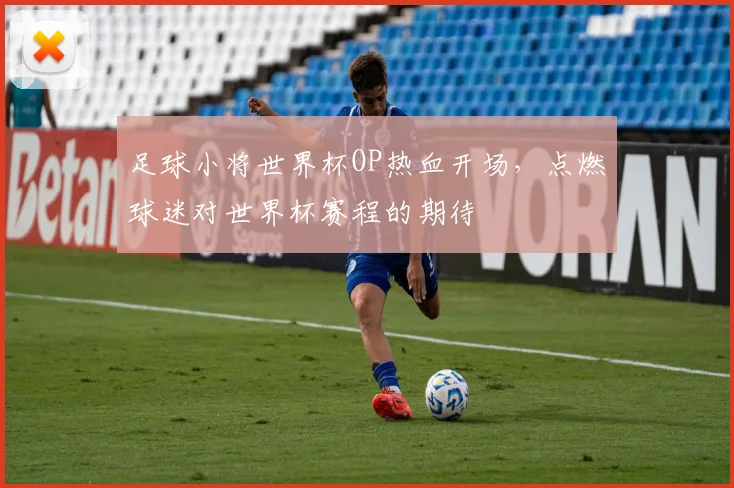 足球小将世界杯OP热血开场,点燃球迷对世界杯赛程的期待
