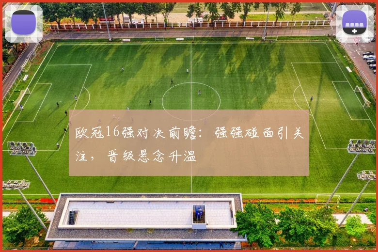 欧冠16强对决前瞻:强强碰面引关注,晋级悬念升温