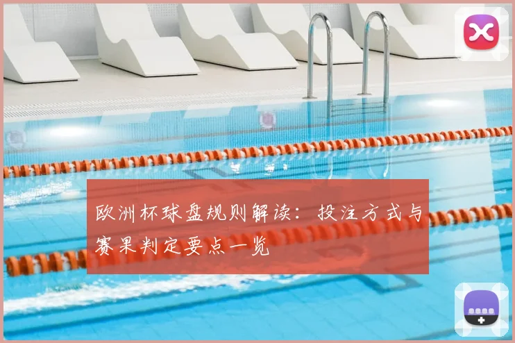 欧洲杯球盘规则解读:投注方式与赛果判定要点一览