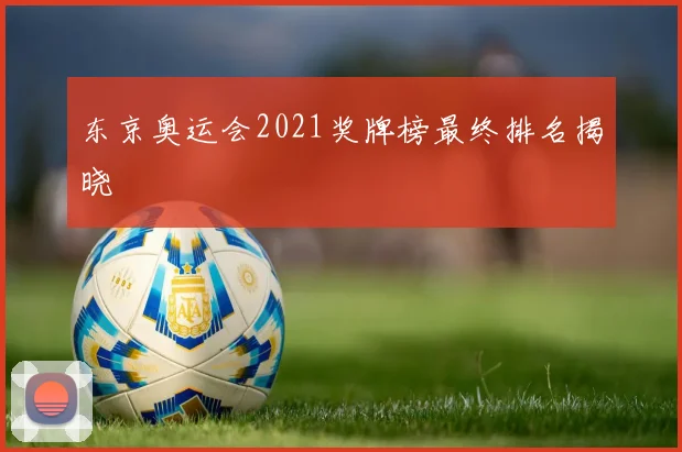 东京奥运会2021奖牌榜最终排名揭晓
