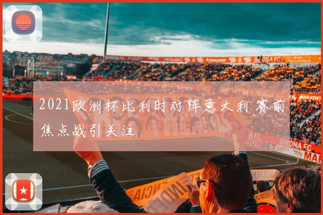 2021欧洲杯比利时对阵意大利 赛前焦点战引关注