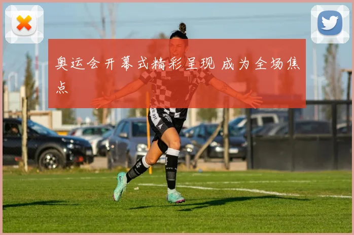 奥运会开幕式精彩呈现 成为全场焦点