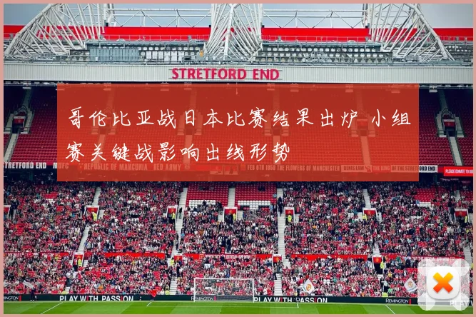 哥伦比亚战日本比赛结果出炉 小组赛关键战影响出线形势