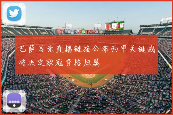 巴萨马竞直播链接公布西甲关键战将决定欧冠资格归属