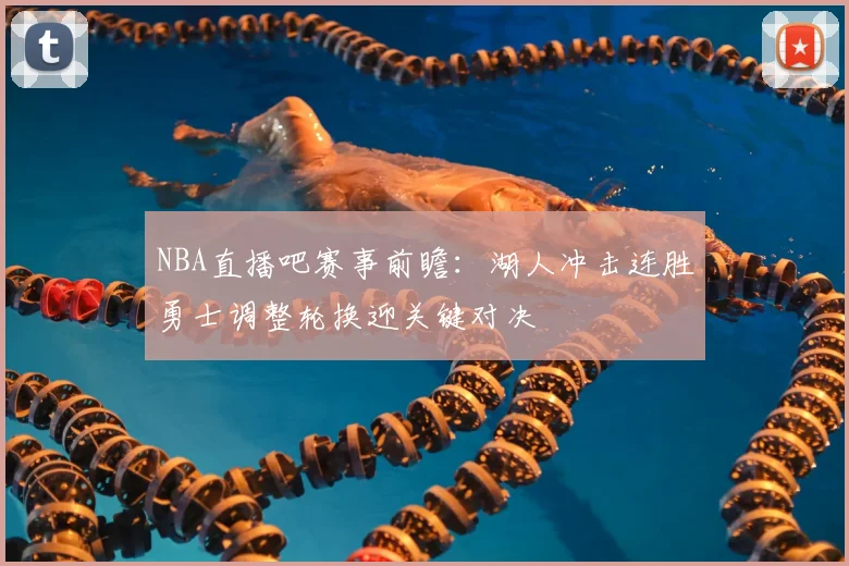 NBA直播吧赛事前瞻：湖人冲击连胜勇士调整轮换迎关键对决