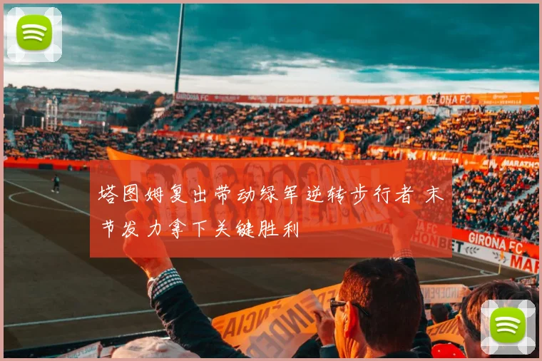 塔图姆复出带动绿军逆转步行者 末节发力拿下关键胜利