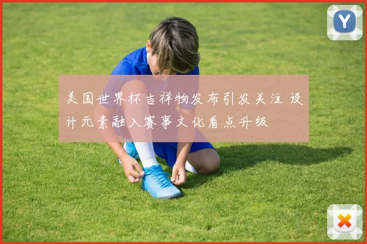 美国世界杯吉祥物发布引发关注 设计元素融入赛事文化看点升级