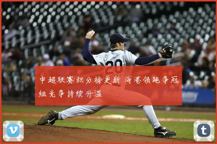 中超联赛积分榜更新 海港领跑争冠组竞争持续升温