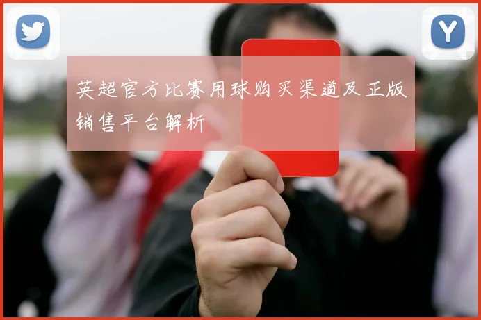 英超官方比赛用球购买渠道及正版销售平台解析