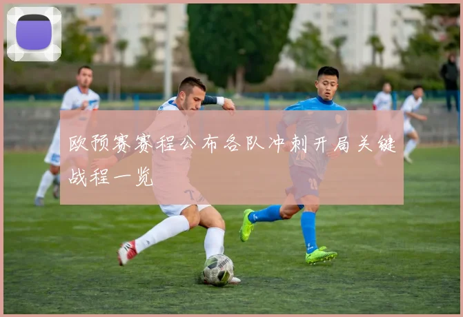 欧预赛赛程公布各队冲刺开局关键战程一览