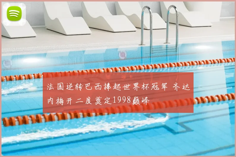 法国逆转巴西捧起世界杯冠军 齐达内梅开二度奠定1998巅峰
