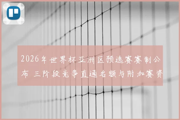 2026年世界杯亚洲区预选赛赛制公布 三阶段竞争直通名额与附加赛资格