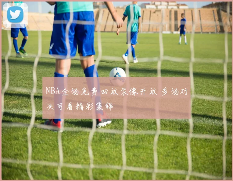 NBA全场免费回放录像开放 多场对决可看精彩集锦