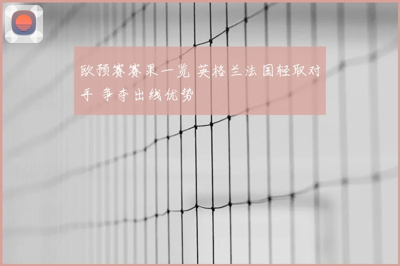 欧预赛赛果一览 英格兰法国轻取对手 争夺出线优势