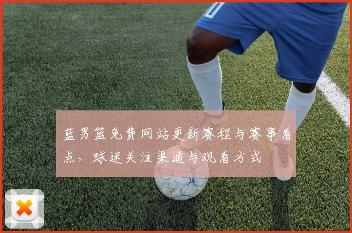 蓝男篮免费网站更新赛程与赛事看点，球迷关注渠道与观看方式