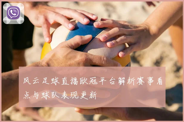 风云足球直播欧冠平台解析赛事看点与球队表现更新
