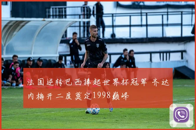 法国逆转巴西捧起世界杯冠军 齐达内梅开二度奠定1998巅峰