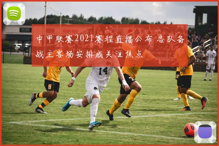 中甲联赛2021赛程直播公布 各队备战主客场安排成关注焦点