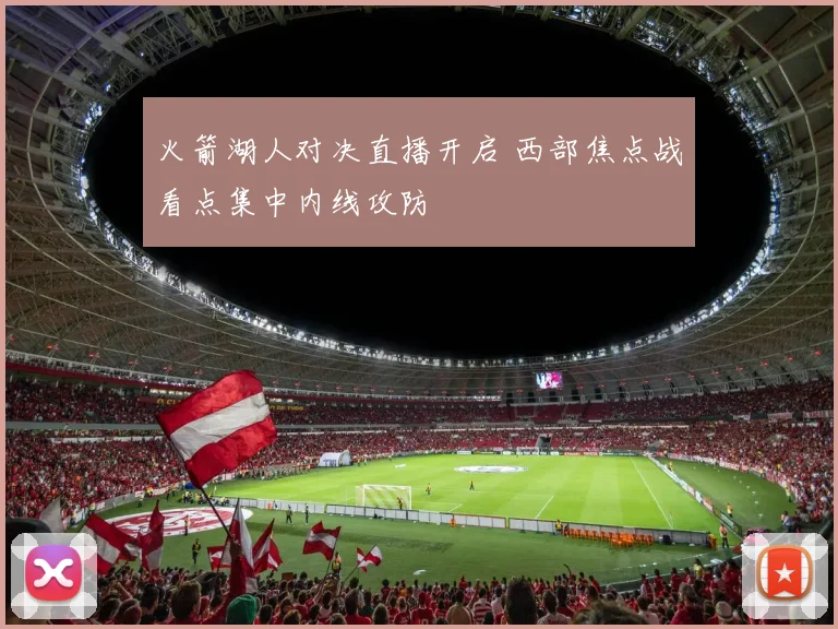 火箭湖人对决直播开启 西部焦点战看点集中内线攻防