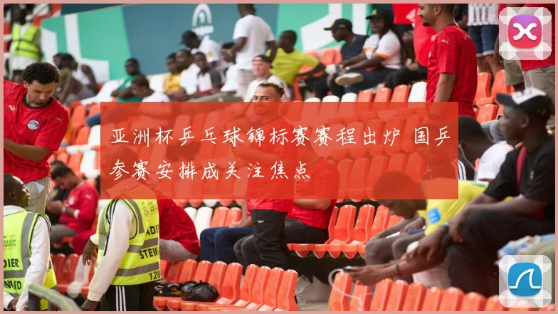 亚洲杯乒乓球锦标赛赛程出炉 国乒参赛安排成关注焦点