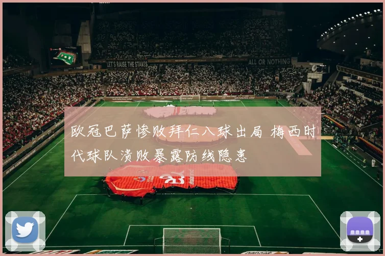 欧冠巴萨惨败拜仁八球出局 梅西时代球队溃败暴露防线隐患