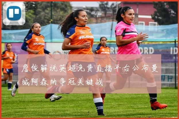 詹俊解说英超免费直播平台公布曼城阿森纳争冠关键战