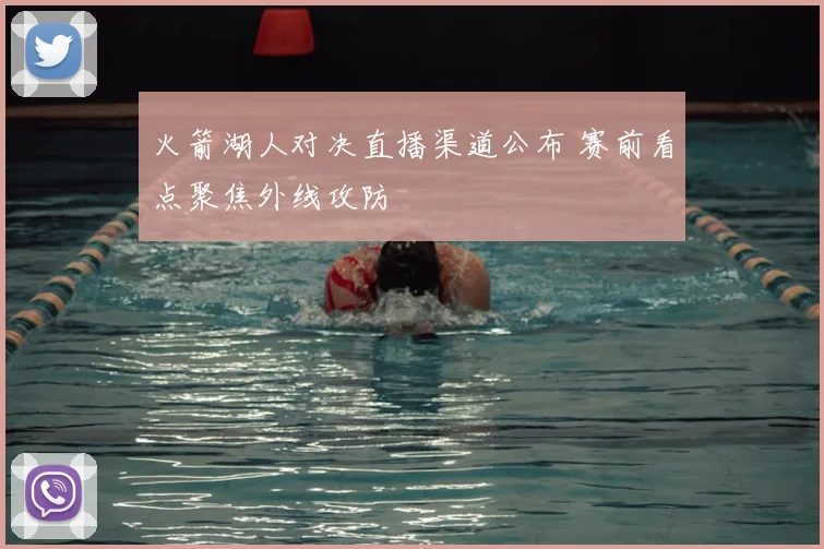 火箭湖人对决直播渠道公布 赛前看点聚焦外线攻防