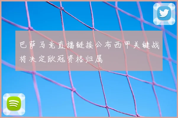 巴萨马竞直播链接公布西甲关键战将决定欧冠资格归属