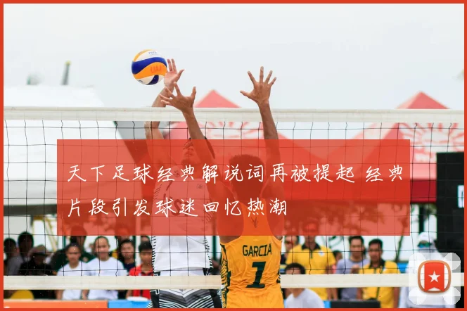 天下足球经典解说词再被提起 经典片段引发球迷回忆热潮