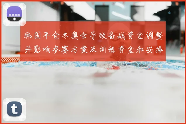 韩国平仓冬奥会导致备战资金调整并影响参赛方案及训练资金和安排