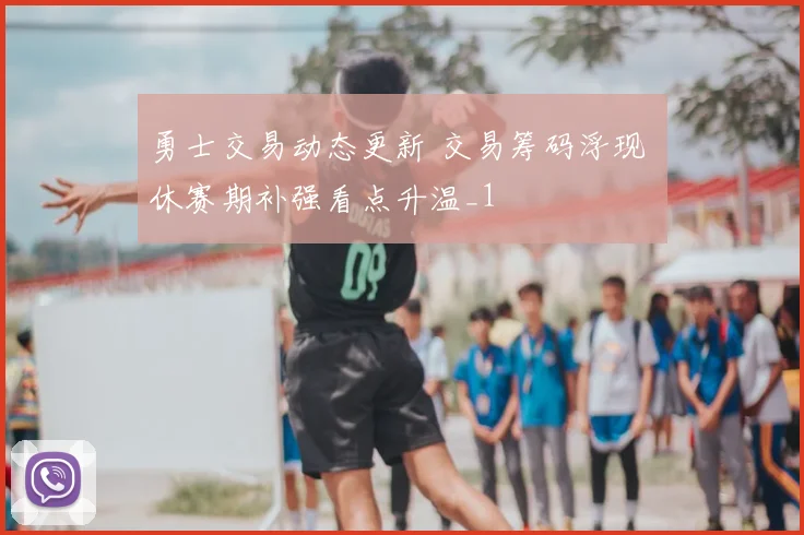 勇士交易动态更新 交易筹码浮现 休赛期补强看点升温_1