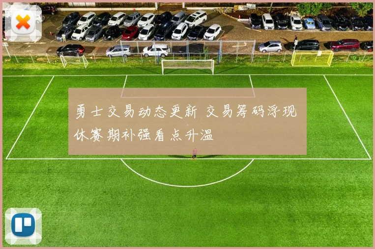 勇士交易动态更新 交易筹码浮现 休赛期补强看点升温