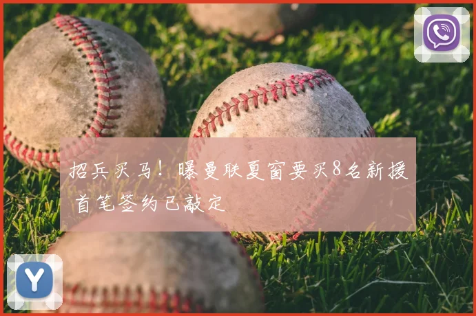 招兵买马！曝曼联夏窗要买8名新援 首笔签约已敲定